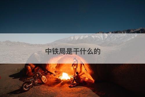 中铁局是干什么的