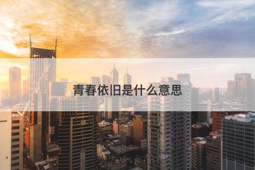 青春依旧是什么意思