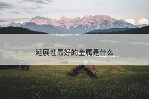 延展性最好的金属是什么