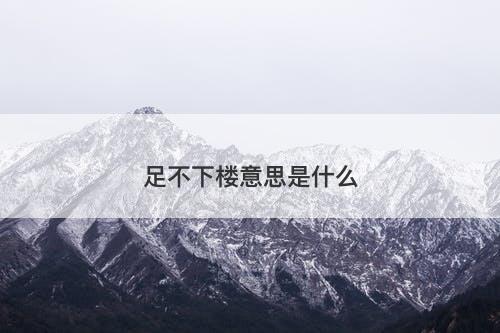 足不下楼意思是什么