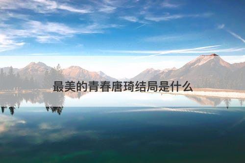 最美的青春唐琦结局是什么