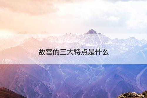 故宫的三大特点是什么