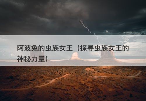 阿波兔的虫族女王（探寻虫族女王的神秘力量）-图1