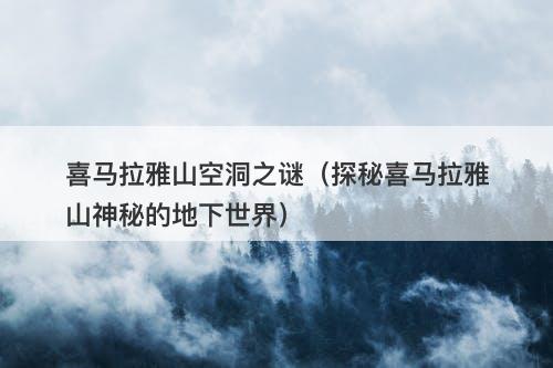 喜马拉雅山空洞之谜（探秘喜马拉雅山神秘的地下世界）