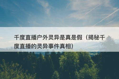 千度直播户外灵异是真是假（揭秘千度直播的灵异事件真相）