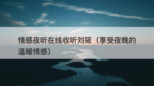 情感夜听在线收听刘筱（享受夜晚的温暖情感）-图1