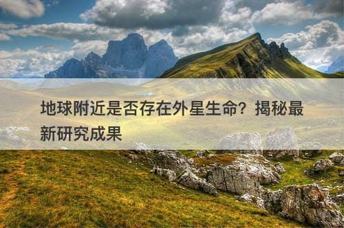 地球附近是否存在外星生命？揭秘最新研究成果