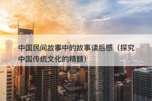中国民间故事中的故事读后感（探究中国传统文化的精髓）