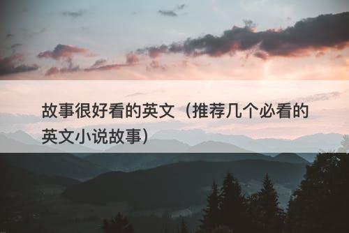 故事很好看的英文（推荐几个必看的英文小说故事）