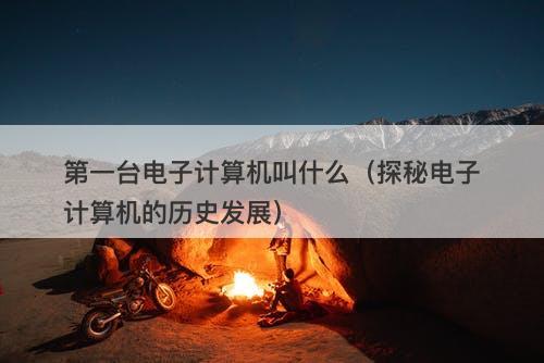 第一台电子计算机叫什么（探秘电子计算机的历史发展）