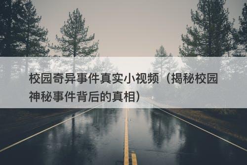 校园奇异事件真实小视频（揭秘校园神秘事件背后的真相）