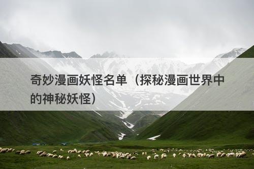 奇妙漫画妖怪名单（探秘漫画世界中的神秘妖怪）