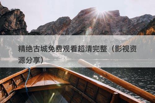 精绝古城免费观看超清完整（影视资源分享）