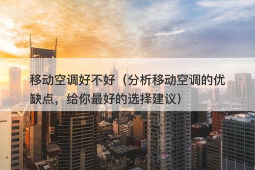 移动空调好不好（分析移动空调的优缺点，给你最好的选择建议）