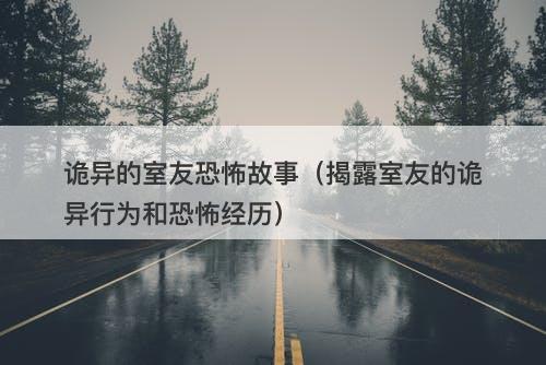 诡异的室友恐怖故事（揭露室友的诡异行为和恐怖经历）