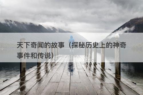 天下奇闻的故事（探秘历史上的神奇事件和传说）