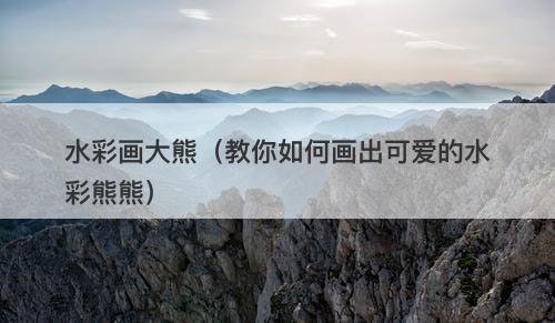水彩画大熊（教你如何画出可爱的水彩熊熊）