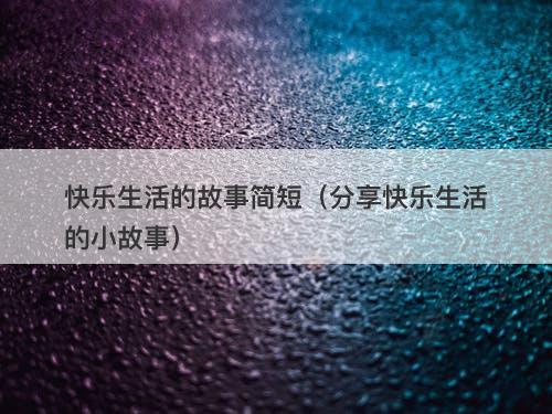 快乐生活的故事简短（分享快乐生活的小故事）