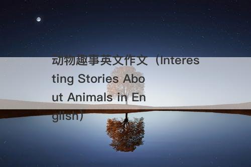 动物趣事英文作文（Interesting Stories About Animals in English）-图1