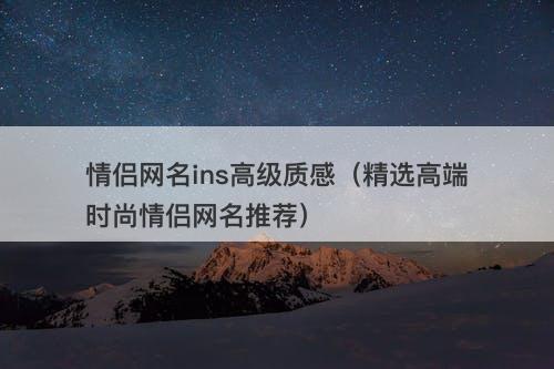 情侣网名ins高级质感（精选高端时尚情侣网名推荐）
