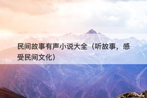民间故事有声小说大全（听故事，感受民间文化）
