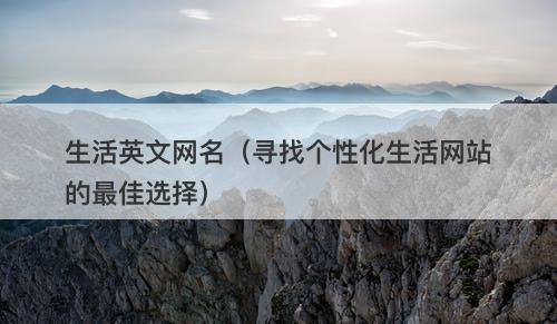 生活英文网名（寻找个性化生活网站的最佳选择）
