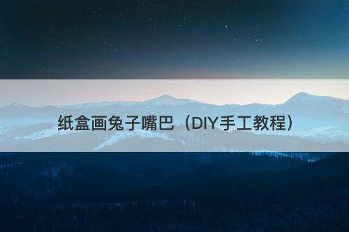 纸盒画兔子嘴巴（DIY手工教程）