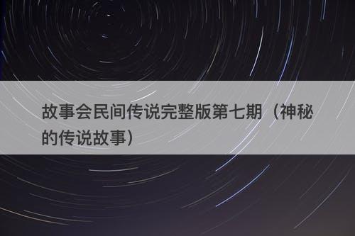 故事会民间传说完整版第七期（神秘的传说故事）