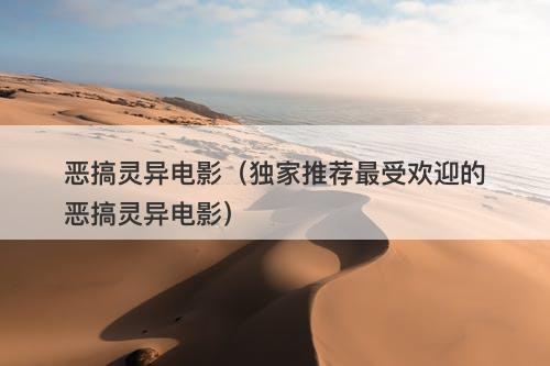 恶搞灵异电影（独家推荐最受欢迎的恶搞灵异电影）