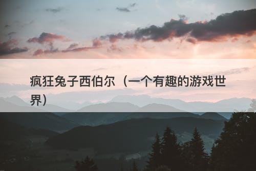 疯狂兔子西伯尔（一个有趣的游戏世界）