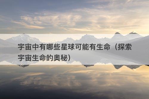 宇宙中有哪些星球可能有生命（探索宇宙生命的奥秘）