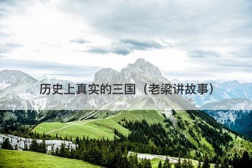 历史上真实的三国（老梁讲故事）