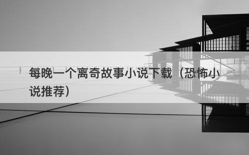 每晚一个离奇故事小说下载（恐怖小说推荐）