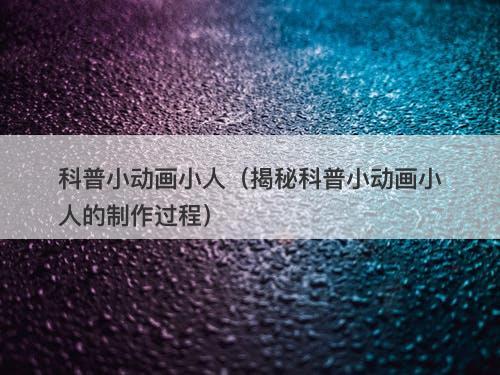 科普小动画小人（揭秘科普小动画小人的制作过程）