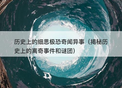 历史上的细思极恐奇闻异事（揭秘历史上的离奇事件和谜团）