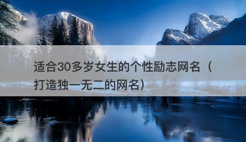 适合30多岁女生的个性励志网名（打造独一无二的网名）