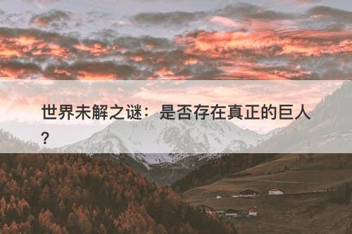 世界未解之谜：是否存在真正的巨人？