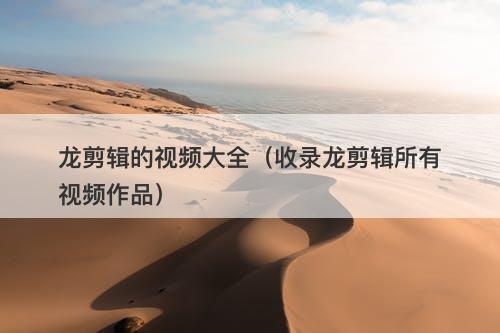 龙剪辑的视频大全（收录龙剪辑所有视频作品）-图1