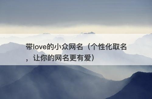 带love的小众网名（个性化取名，让你的网名更有爱）