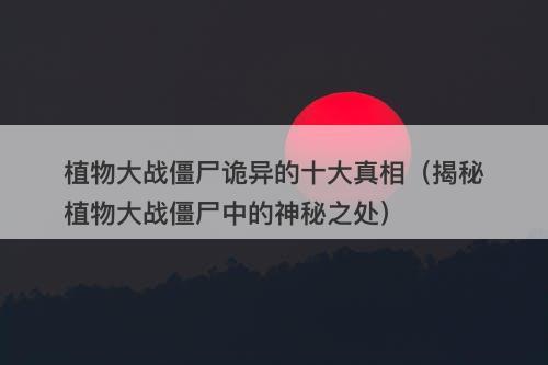 植物大战僵尸诡异的十大真相（揭秘植物大战僵尸中的神秘之处）