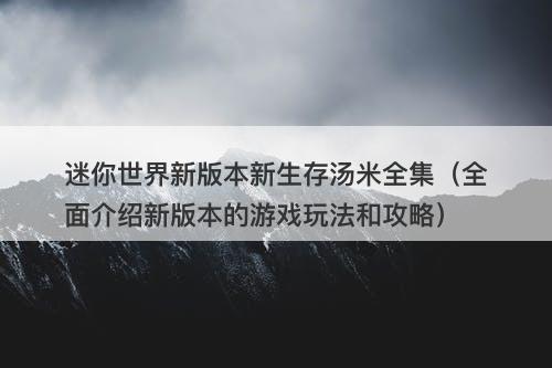 迷你世界新版本新生存汤米全集（全面介绍新版本的游戏玩法和攻略）