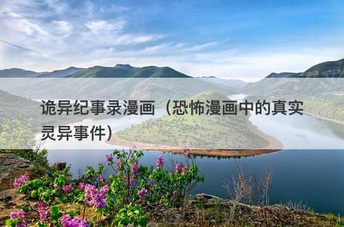 诡异纪事录漫画（恐怖漫画中的真实灵异事件）