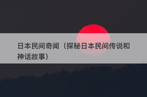 日本民间奇闻（探秘日本民间传说和神话故事）
