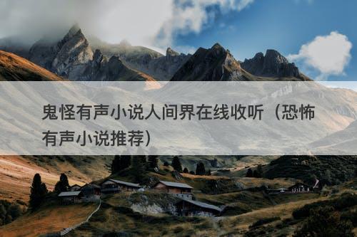 鬼怪有声小说人间界在线收听（恐怖有声小说推荐）