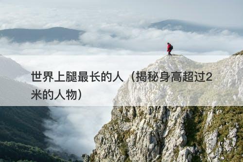 世界上腿最长的人（揭秘身高超过2米的人物）