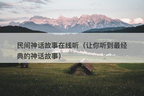 民间神话故事在线听（让你听到最经典的神话故事）