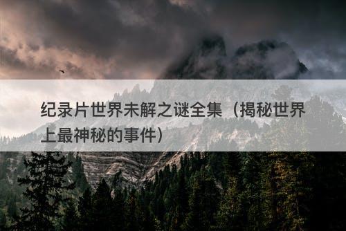 纪录片世界未解之谜全集（揭秘世界上最神秘的事件）