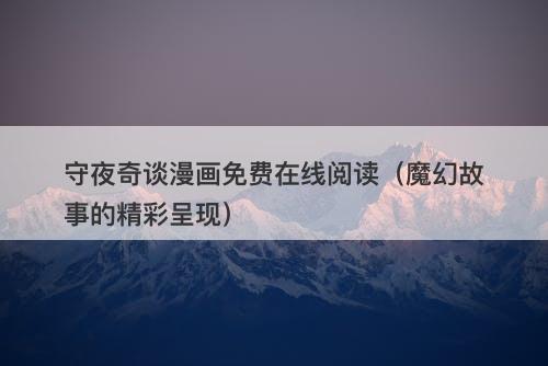 守夜奇谈漫画免费在线阅读（魔幻故事的精彩呈现）