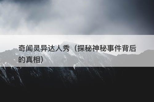 奇闻灵异达人秀（探秘神秘事件背后的真相）