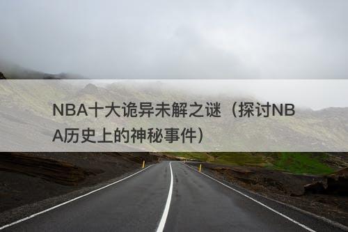 NBA十大诡异未解之谜（探讨NBA历史上的神秘事件）